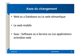 Axes du changement
Axes du changement
• Web as a Database ou Le web sémantique
• Le web mobile
• Saas : Software as a Service ou Les applications
orientées web
Mejdi BLAGHGI
Mejdi BLAGHGI
Culture web
Culture web 36
36
 