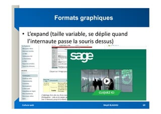Formats graphiques
Formats graphiques
• L’expand (taille variable, se déplie quand
l’internaute passe la souris dessus)
Mejdi BLAGHGI
Mejdi BLAGHGI
Culture web
Culture web 69
69
 