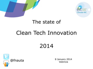 The state of
Clean Tech Innovation
2014
8 January 2014
Valencia
@fnauta
 