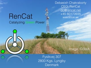 Debasish Chakraborty
CEO, RenCat
dc@rencat.net
+45 60173935
www.rencat.net
image: GSMA
RenCat
Catalyzing Green Power
Fysikvej 307
2800 Kgs. Lyngby
Denmark
 