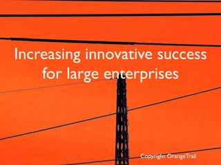 Increasing innovative success
for large enterprises
Copyright OrangeTrail
 