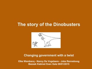 The story of the Dinobusters
Changing government with a twist
Elke Wambacq - Nancy De Vogelaere - Joke Renneboog
Bezoek Kabinet Sven Gatz 09/01/2015
 