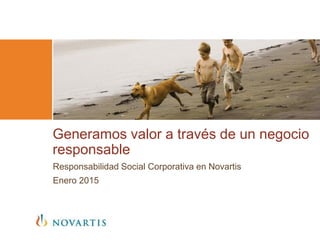 Generamos valor a través de un negocio
responsable
Responsabilidad Social Corporativa en Novartis
Enero 2015
 