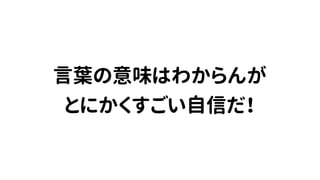言葉の意味はわからんが
とにかくすごい自信だ！
 