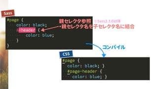 Sass
CSS
コンパイル
親セレクタ参照
・親セレクタ名を子セレクタ名に結合
※Sass3.3.0以降
 