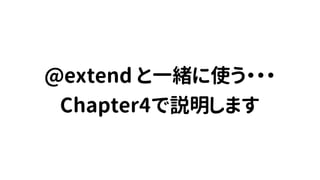 @extend と一緒に使う・・・
Chapter4で説明します
 