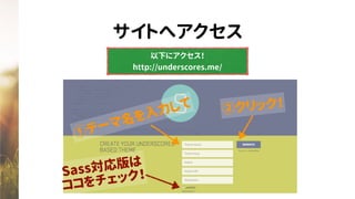 サイトへアクセス
以下にアクセス！
http://underscores.me/
①テーマ名を入力して ②クリック！
Sass対応版は
ココをチェック！
 