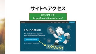 サイトへアクセス
以下にアクセス！
http://foundation.zurb.com/
①クリック！
 