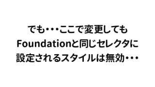 でも・・・ここで変更しても
Foundationと同じセレクタに
設定されるスタイルは無効・・・
 