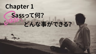 Chapter 1
　Sassって何？
どんな事ができる？
 