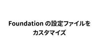 Foundation の設定ファイルを
カスタマイズ
 