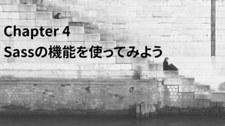 Chapter 4
Sassの機能を使ってみよう
 