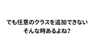 でも任意のクラスを追加できない
そんな時あるよね？
 