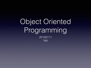 Object Oriented
Programming
20150111
Yeti
 