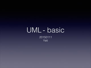 UML - basic
20150111
Yeti
 