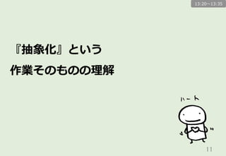 11	
『抽象化』という
作業そのものの理理解
13:20〜～13:35
 