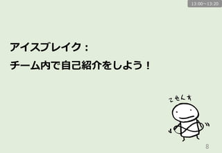 8	
アイスブレイク：
チーム内で⾃自⼰己紹介をしよう！
13:00〜～13:20
 