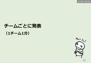 83	
チームごとに発表
（1チーム1分）
17:40〜～18:00
 