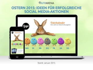 www.app-arena.com | +49 (0)221 – 292 04 40 | support@app-arena.com
Stand: Januar 2015
OSTERN 2015: IDEEN FÜR ERFOLGREICHE
SOCIAL MEDIA-AKTIONEN
 