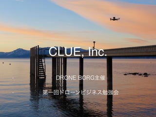 Copyright © 2015 CLUE, Inc. All Rights Reserved.1
CLUE, Inc.
• DRONE BORG主催
• 第一回ドローンビジネス勉強会
 