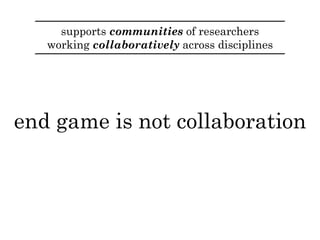 supports communities of researchers
working collaboratively across disciplines
accelerate research
 