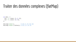 Traiter des données complexes (flatMap)
var data = [
{id: '1', values: [1, 2, 3]},
{id: '2', values: [4, 5]},
];
data.map(...