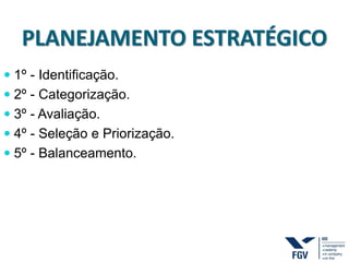PLANEJAMENTO ESTRATÉGICO
 1º - Identificação.
 2º - Categorização.
 3º - Avaliação.
 4º - Seleção e Priorização.
 5º - Balanceamento.
 