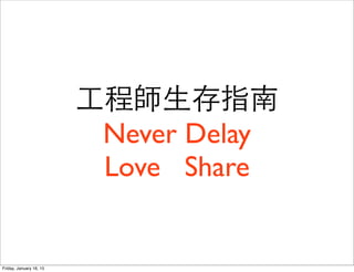 ⼯工程師⽣生存指南
Never Delay
Love Share
Friday, January 16, 15
 