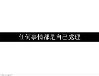 任何事情都是⾃自⼰己處理
Friday, January 16, 15
 