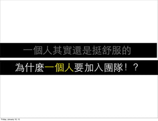 ⼀一個⼈人其實還是挺舒服的
為什麼⼀一個⼈人要加⼊入團隊！？
Friday, January 16, 15
 