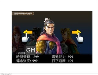 時間管理：899
碎念強度: 999
溝通能⼒力: 999
打字速度: 109
GM
Friday, January 16, 15
 