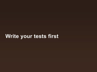 Write your tests first
 