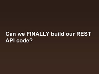 Can we FINALLY build our REST
API code?
 