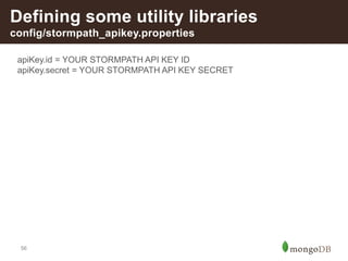 56
Defining some utility libraries
config/stormpath_apikey.properties
apiKey.id = YOUR STORMPATH API KEY ID
apiKey.secret = YOUR STORMPATH API KEY SECRET
 