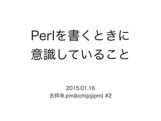 Perlを書くときに
意識していること
2015.01.16
吉祥寺.pm(kichijojipm) #2
 