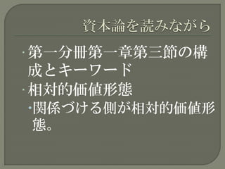 • 第一分冊第一章第三節の構
成とキーワード
• 相対的価値形態
関係づける側が相対的価値形
態。
 