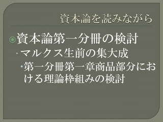 資本論第一分冊の検討
• マルクス生前の集大成
第一分冊第一章商品部分にお
ける理論枠組みの検討
 