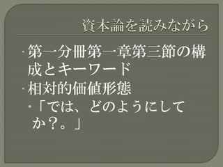 • 第一分冊第一章第三節の構
成とキーワード
• 相対的価値形態
「では、どのようにして
か？。」
 