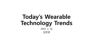 Today’s Wearable
Technology Trends
2015. 1. 16
김현영
 