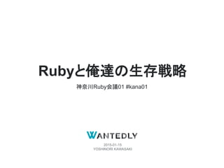 2015-01-15
YOSHINORI KAWASAKI
Rubyと俺達の生存戦略
神奈川Ruby会議01 #kana01
 