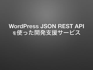 WordPress JSON REST API 
を使った開発支援サービス
 