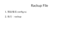 Rackup'File
1. #conﬁg.ru
2. rackup
 