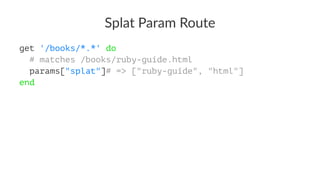 Splat&Param&Route
get '/books/*.*' do
# matches /books/ruby-guide.html
params["splat"]# => ["ruby-guide", "html"]
end
 