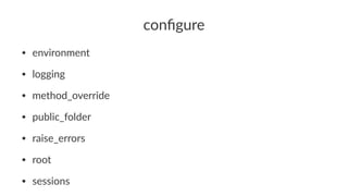 conﬁgure
• environment
• logging
• method_override
• public_folder
• raise_errors
• root
• sessions
 