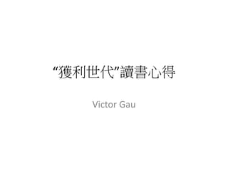 “獲利世代”讀書心得
Victor Gau
 