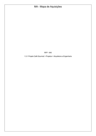 MA - Mapa de Aquisições
RFP - 945
1.3.1 Projeto Café Gourmet > Projetos > Arquitetura e Engenharia
 