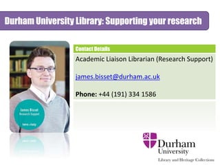 Durham University Library: Supporting your research
Contact Details
Academic Liaison Librarian (Research Support)
james.bisset@durham.ac.uk
Phone: +44 (191) 334 1586
 