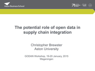 The potential role of open data in
supply chain integration
Christopher Brewster
Aston University
GODAN Workshop, 19-20 January, 2015
Wageningen
 