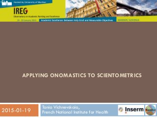 APPLYING ONOMASTICS TO SCIENTOMETRICS
Tania Vichnevskaia,
French National Institute for Health
1
2015-01-19
 