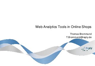 Web Analytics Tools in Online Shops
Thomas Brommund
T.Brommund@reply.de
 